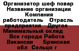 Организатор-шеф-повар › Название организации ­ Компания-работодатель › Отрасль предприятия ­ Другое › Минимальный оклад ­ 1 - Все города Работа » Вакансии   . Брянская обл.,Сельцо г.